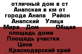 отличный дом в ст.Анапская в4км от города Анапа › Район ­ Анапский › Улица ­ Мира › Дом ­ 77 › Общая площадь дома ­ 236 › Площадь участка ­ 7 › Цена ­ 5 800 000 - Краснодарский край Недвижимость » Дома, коттеджи, дачи продажа   